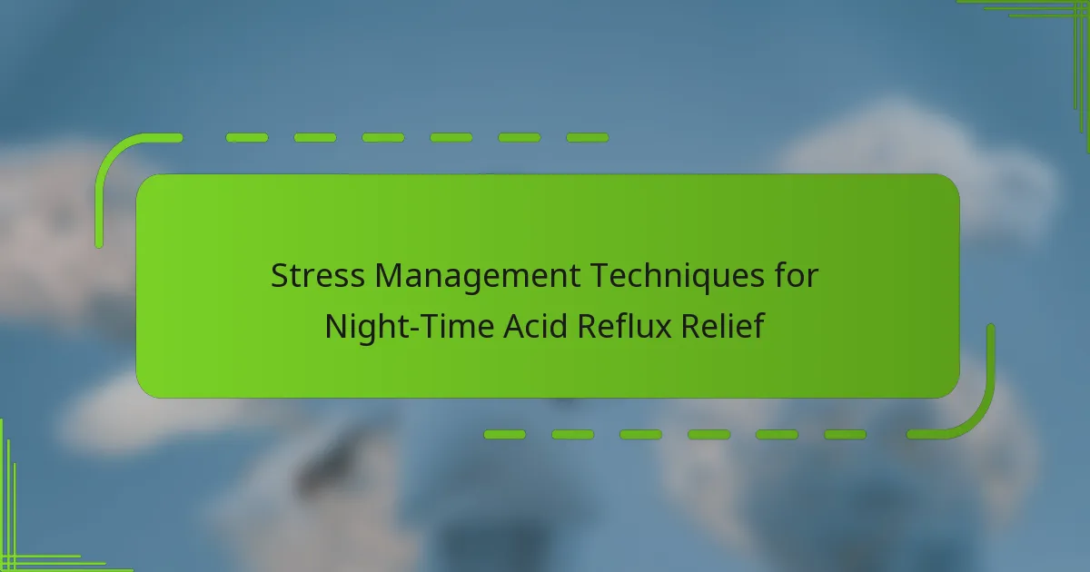 Stress Management Techniques for Night-Time Acid Reflux Relief
