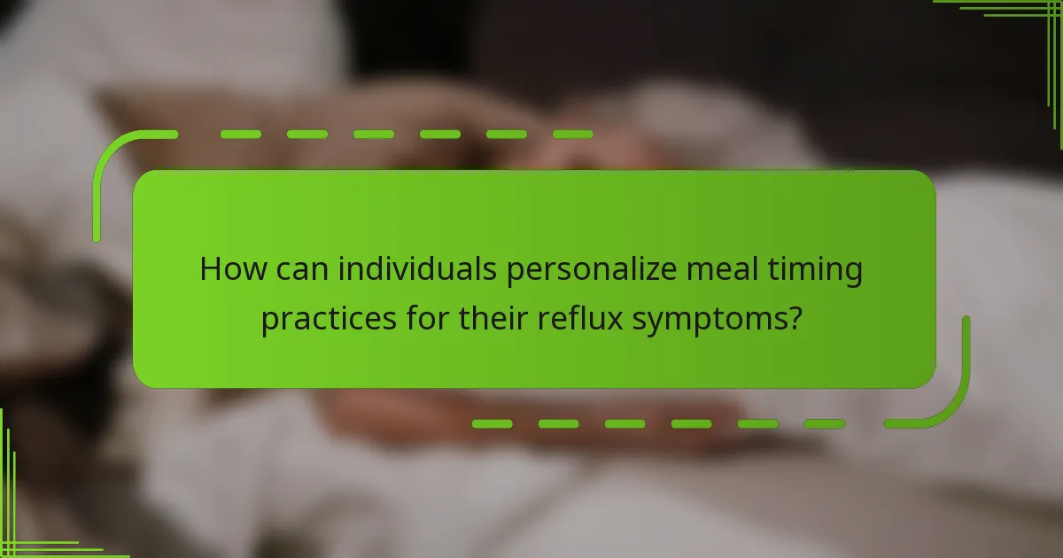 How can individuals personalize meal timing practices for their reflux symptoms?