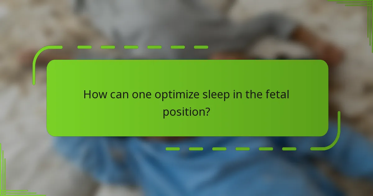 How can one optimize sleep in the fetal position?
