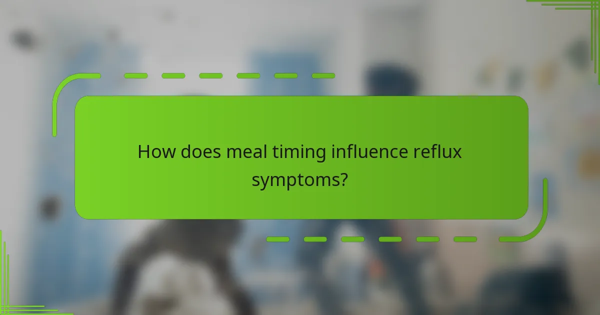 How does meal timing influence reflux symptoms?