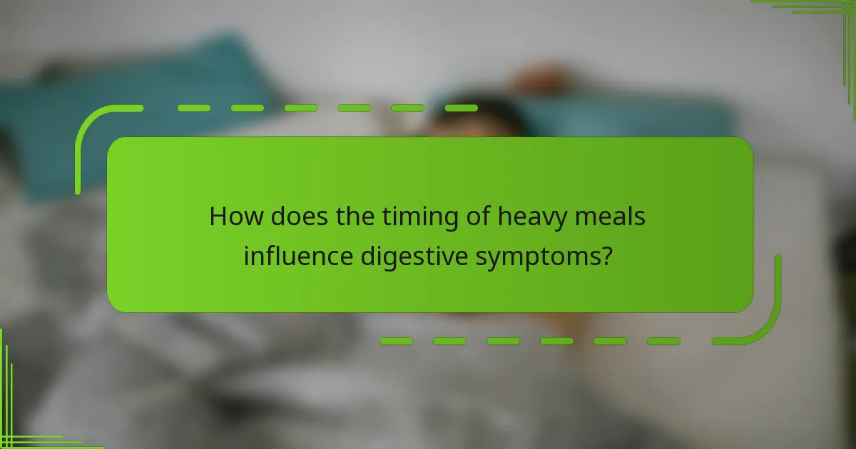 How does the timing of heavy meals influence digestive symptoms?