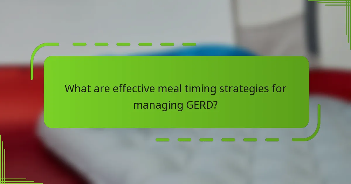 What are effective meal timing strategies for managing GERD?