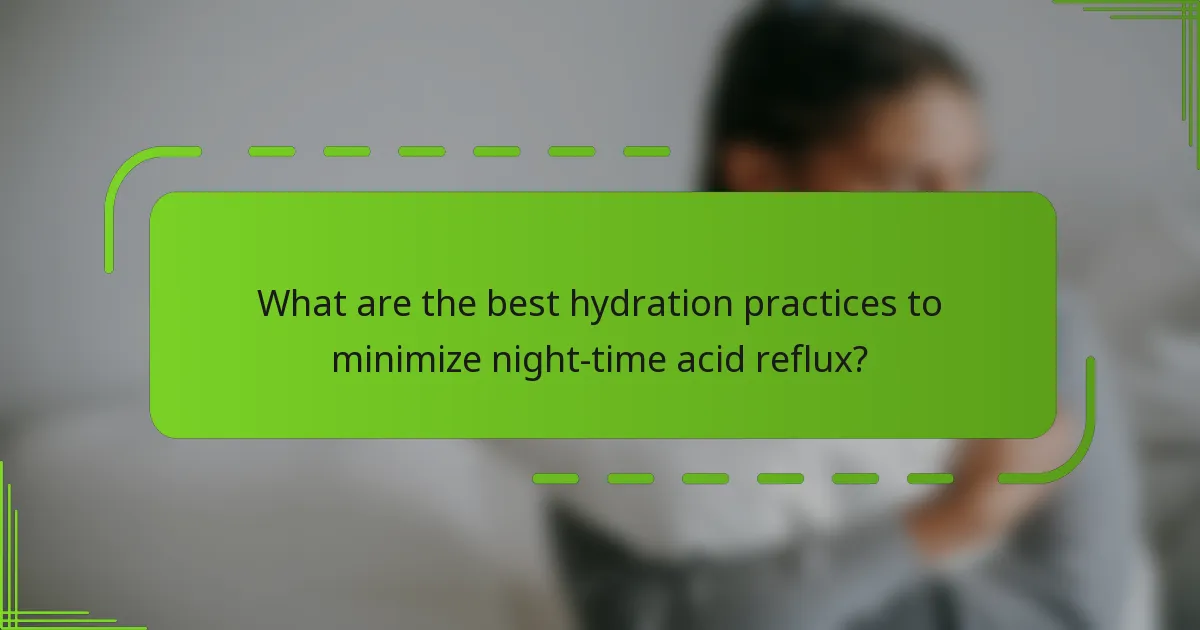 What are the best hydration practices to minimize night-time acid reflux?