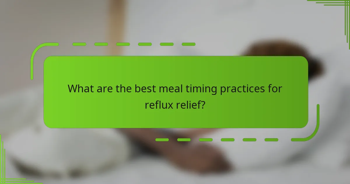 What are the best meal timing practices for reflux relief?