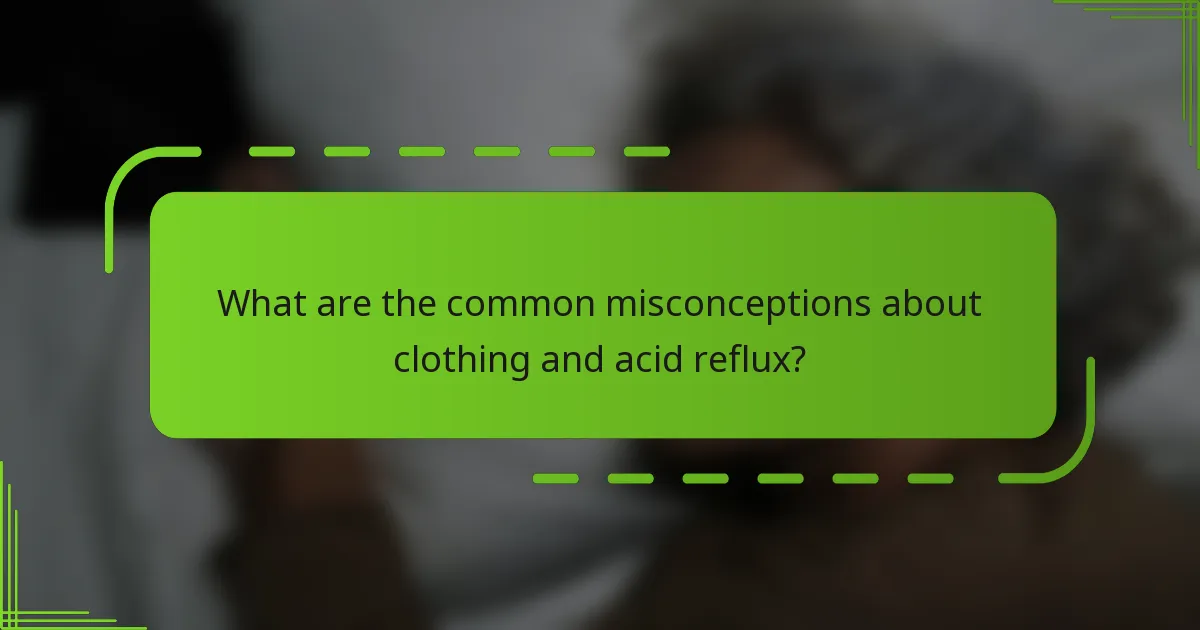 What are the common misconceptions about clothing and acid reflux?