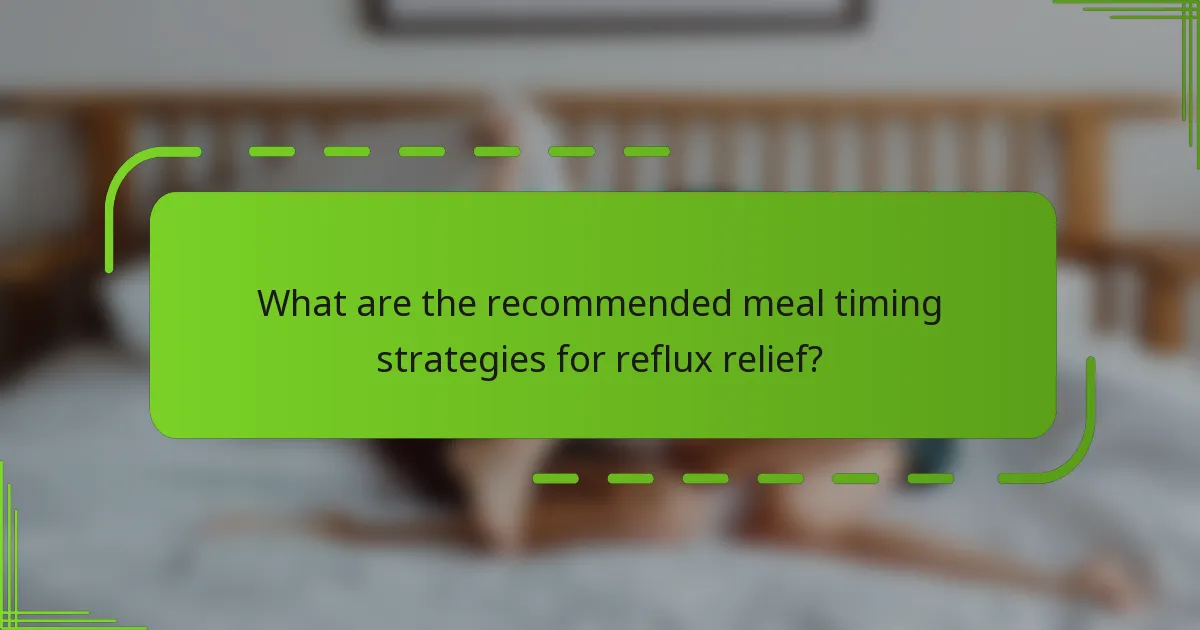 What are the recommended meal timing strategies for reflux relief?