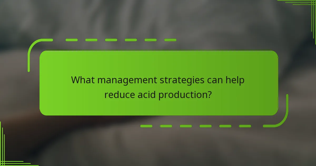 What management strategies can help reduce acid production?