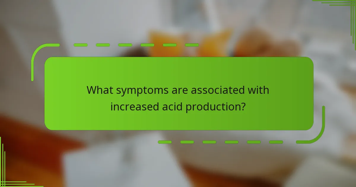 What symptoms are associated with increased acid production?