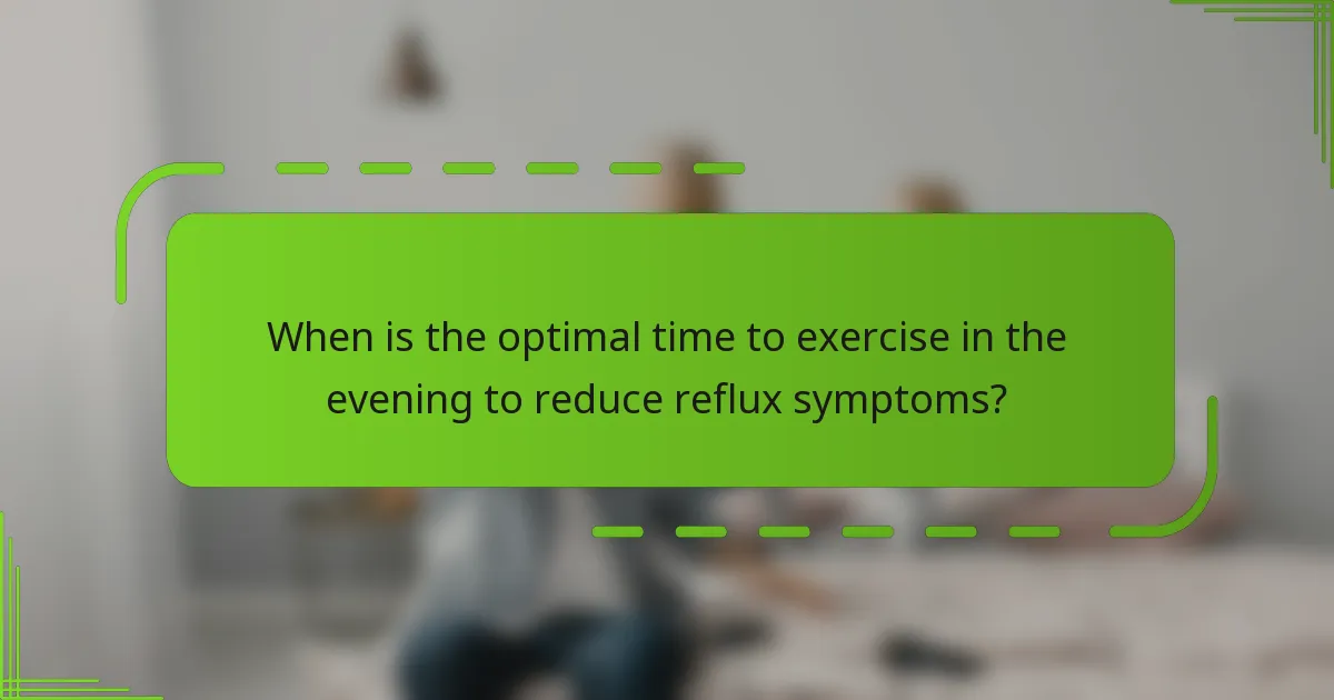 When is the optimal time to exercise in the evening to reduce reflux symptoms?