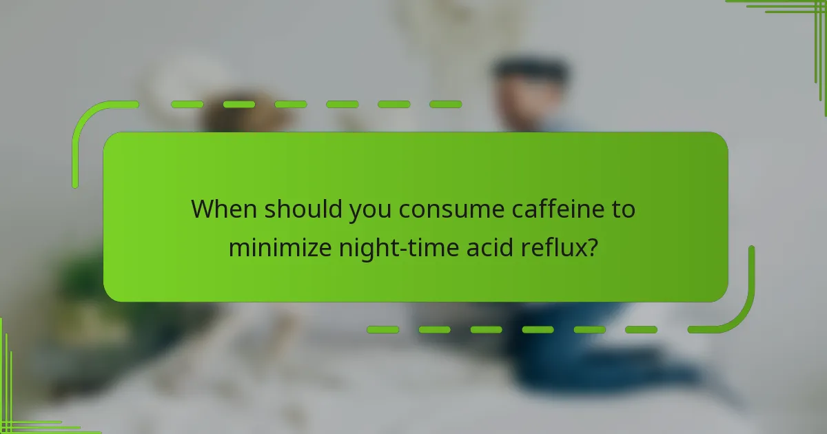 When should you consume caffeine to minimize night-time acid reflux?