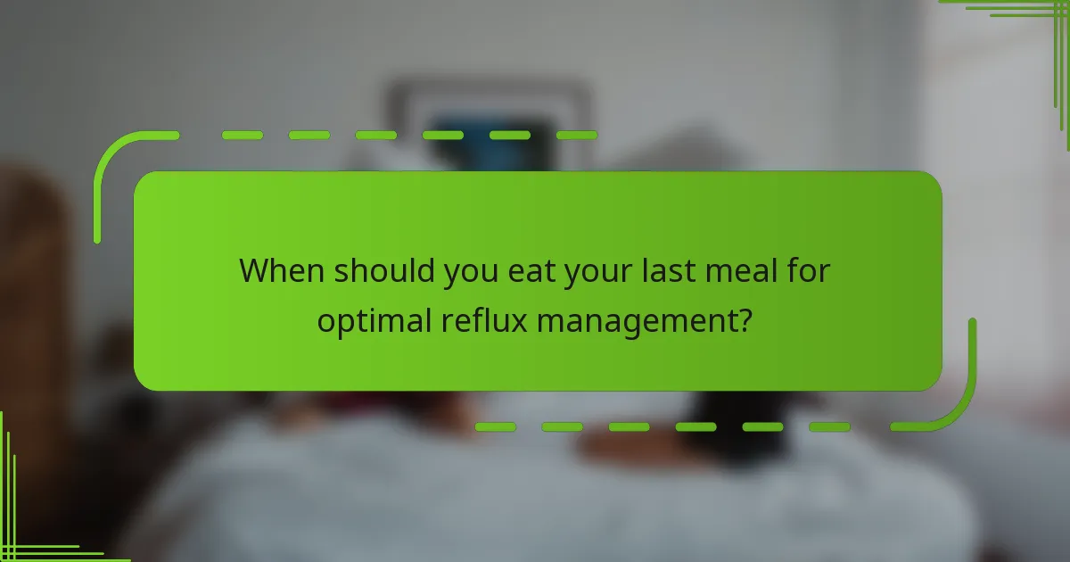 When should you eat your last meal for optimal reflux management?