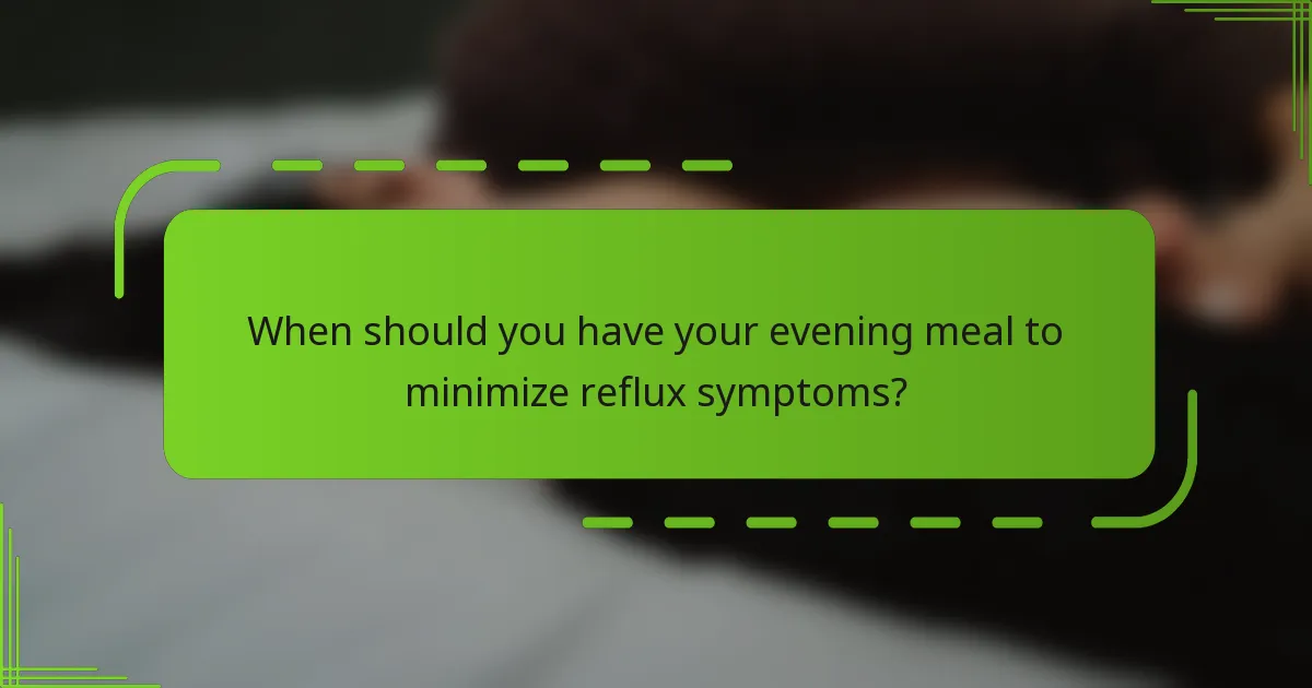 When should you have your evening meal to minimize reflux symptoms?