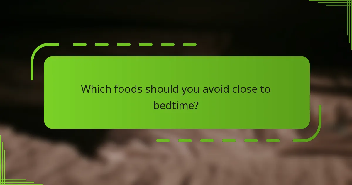 Which foods should you avoid close to bedtime?